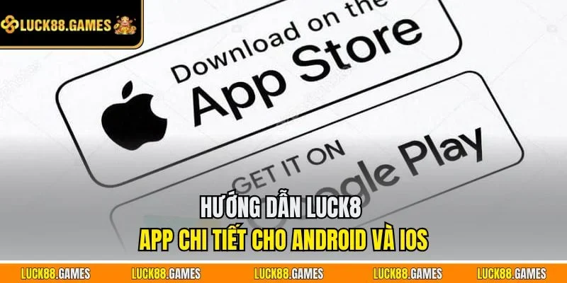 Hướng dẫn LUCK8 tải app chi tiết cho Android và iOS